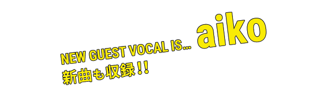 NEW GUEST VOCAL IS… aiko 新曲も収録！！